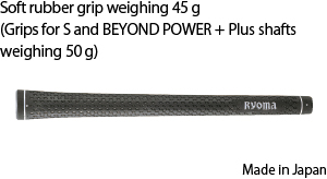 Soft rubber grip weighing 45 g(Grips for S and BEYOND POWER + Plus shafts weighing 50 g)