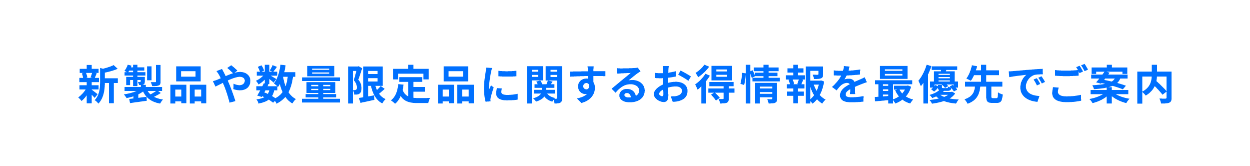 新製品や数量限定品に関するお得情報を最優先でご案内