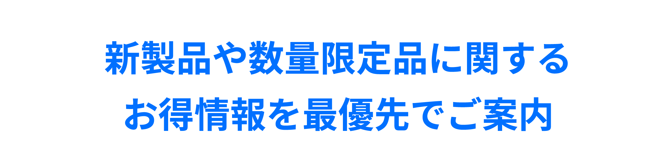 新製品や数量限定品に関するお得情報を最優先でご案内