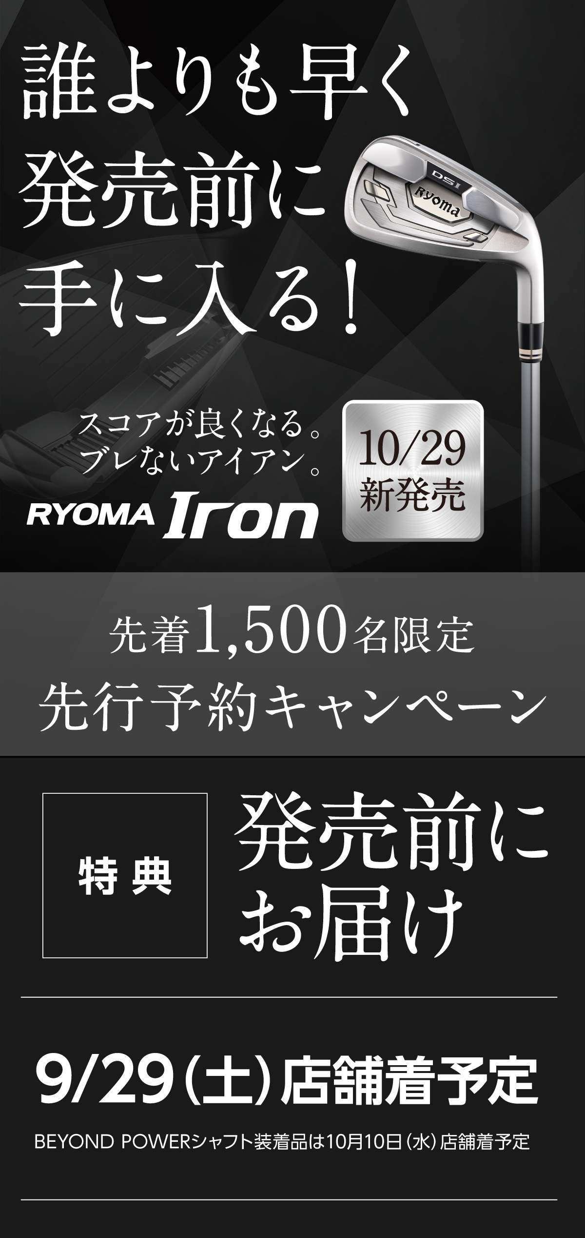 先着1,500名限定先行予約キャンペーン 特典 発売前にお届け 9/29（土）店舗着予定 BEYOND POWERシャフト装着品は10月10日（水）店舗着予定