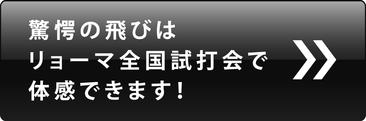驚愕の飛びはリョーマ全国試打会で体感できます！