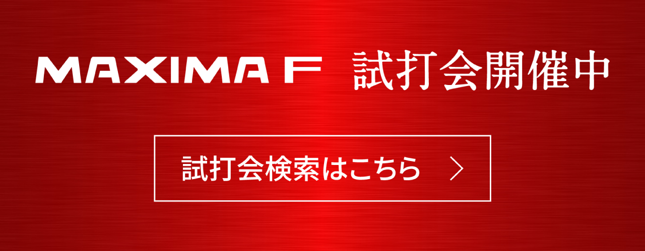 MAXIMA F 試打会開催中 試打会検索はこちら